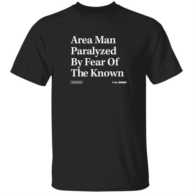 The Onion Store Area man Paralyzed By Fear Of The Known T Shirt