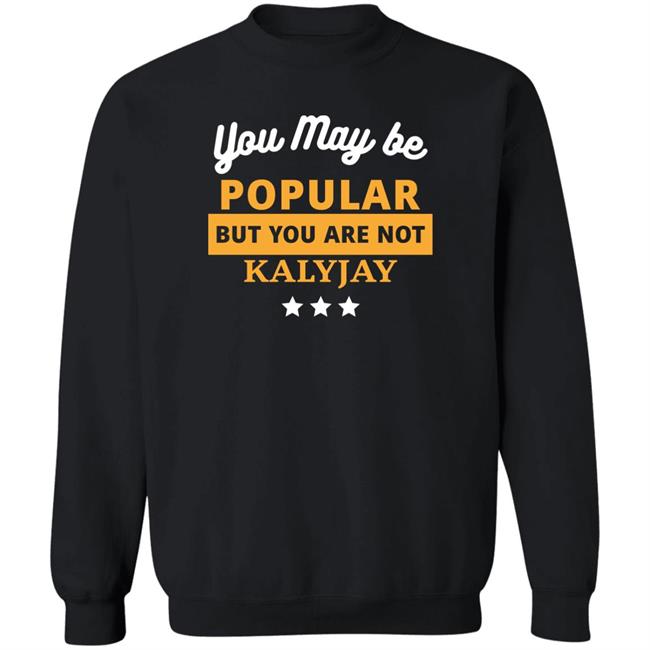 You May Be Popular But You Are Not Kalyjay Shirt Gyaigyimii