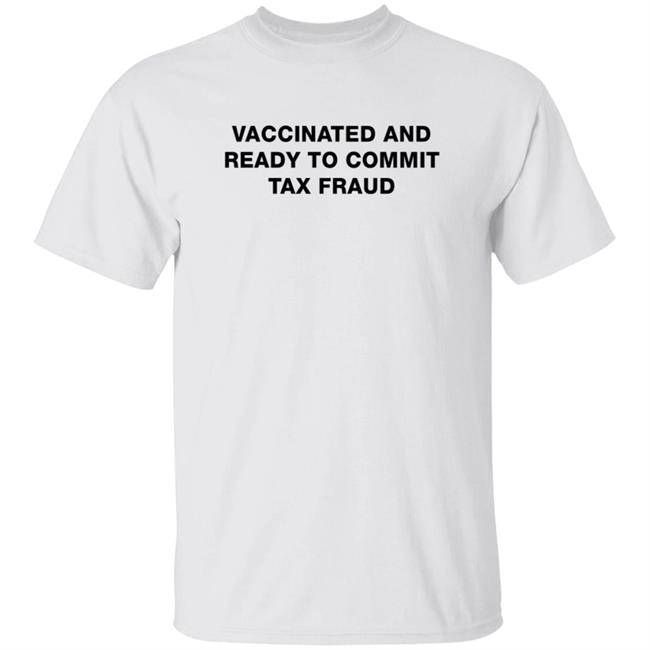 Vaccinated And Ready To Commit Tax Fraud Shirt