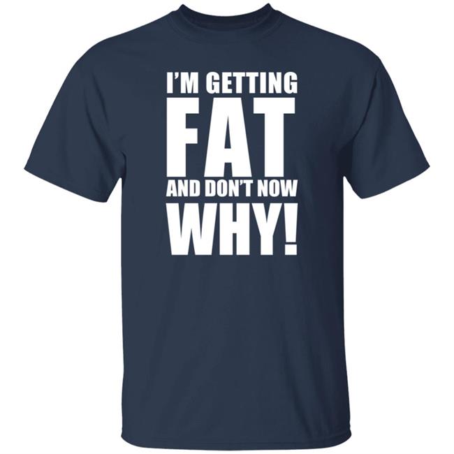 The Comedy Outlet Store Im Getting Fat And Don't Know Why Shirt Marvo Nhung - The Comedy Outlet Store Im Getting Fat And Don't Know Why Shirt Marvo