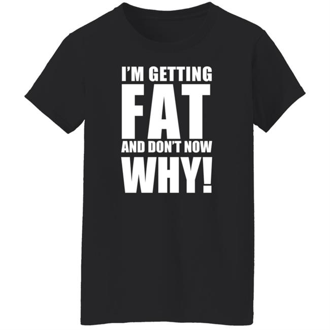 The Comedy Outlet Store Im Getting Fat And Don't Know Why Shirt Marvo Nhung - The Comedy Outlet Store Im Getting Fat And Don't Know Why Shirt Marvo