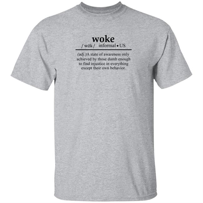 Woke A State Of Awareness Only Achieved By Those Dumb Enough To Find Injustice In Everything Except Their Own Behavior Shirt