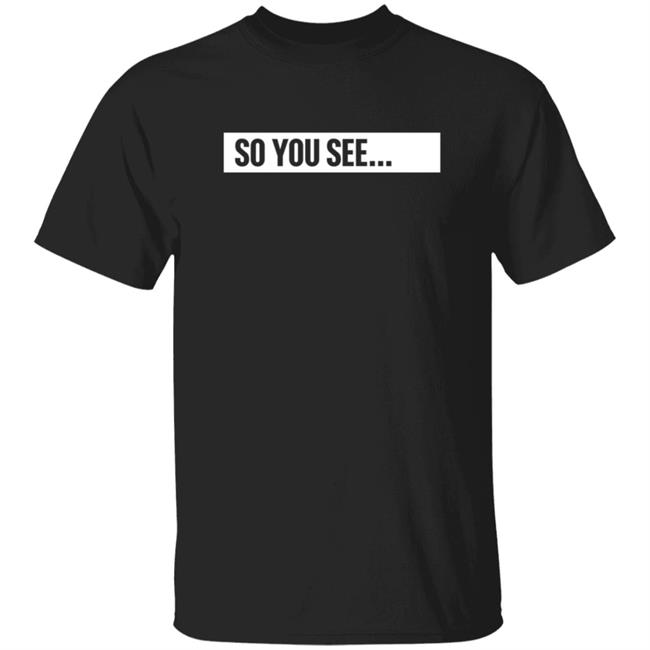 So You See Shirt