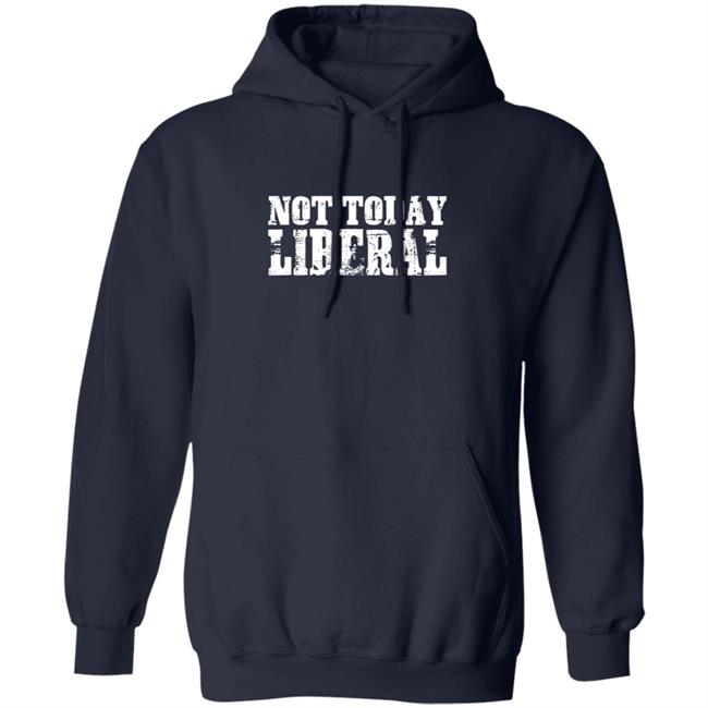 Not Today Liberal Shirt Not Today Liberal Shirt
