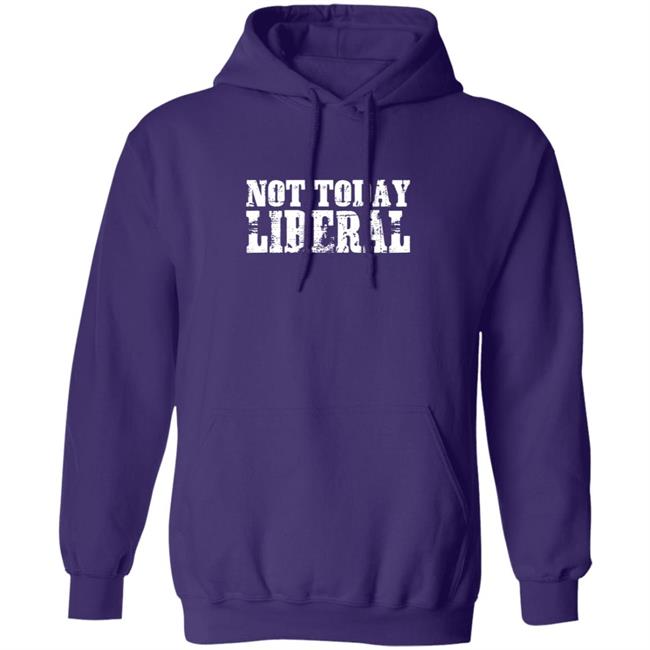 Not Today Liberal Shirt Not Today Liberal Shirt