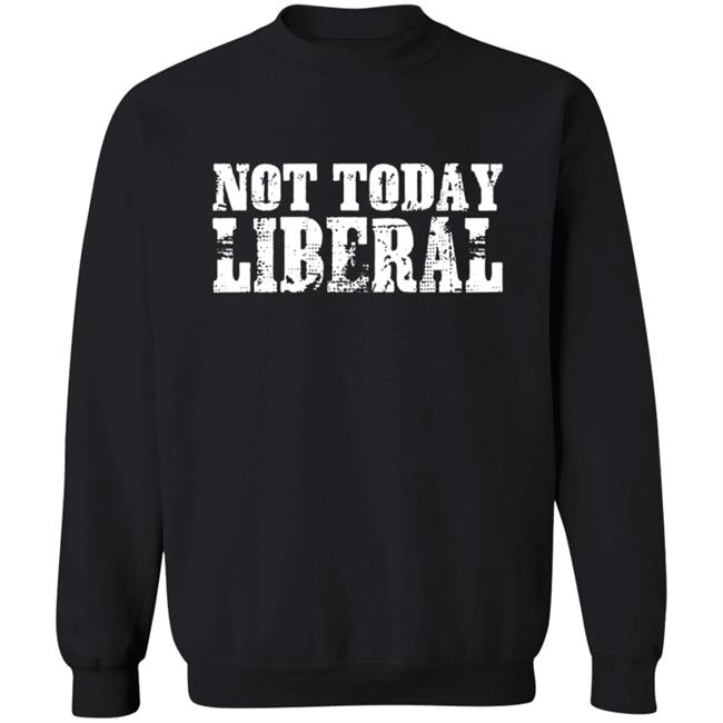 Not Today Liberal Shirt Not Today Liberal Shirt