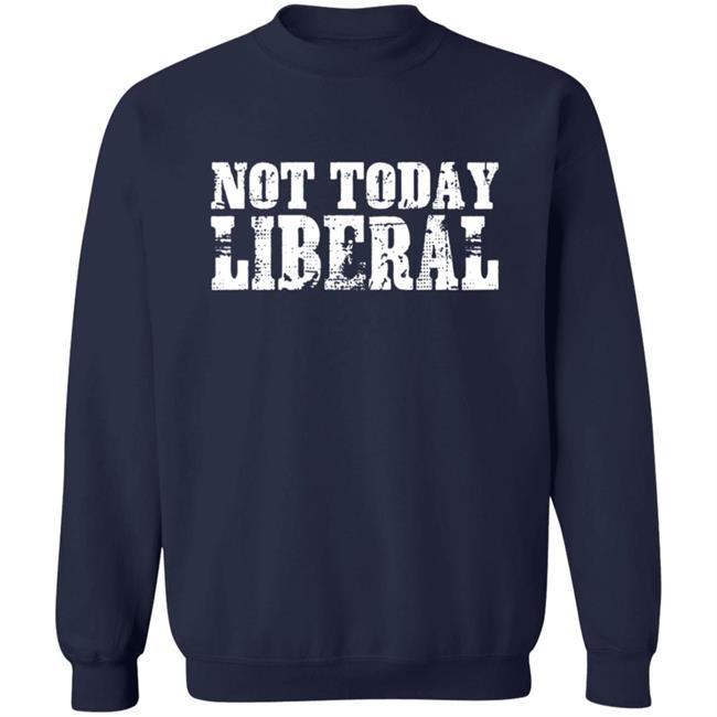 Not Today Liberal Shirt Not Today Liberal Shirt