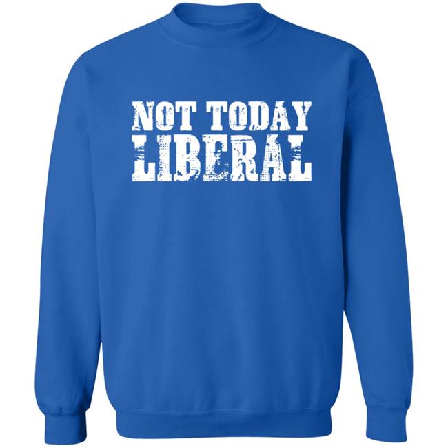 Not Today Liberal Shirt Not Today Liberal Shirt