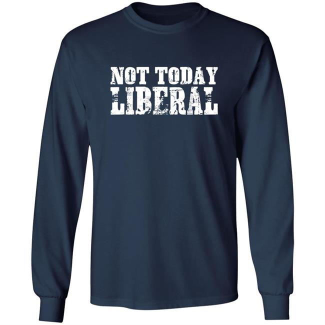 Not Today Liberal Shirt Not Today Liberal Shirt