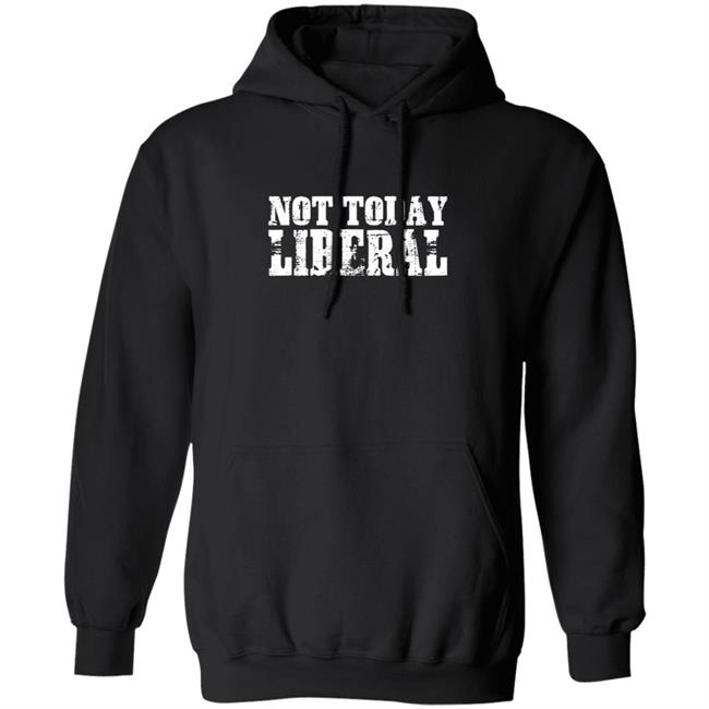Not Today Liberal Shirt Not Today Liberal Shirt