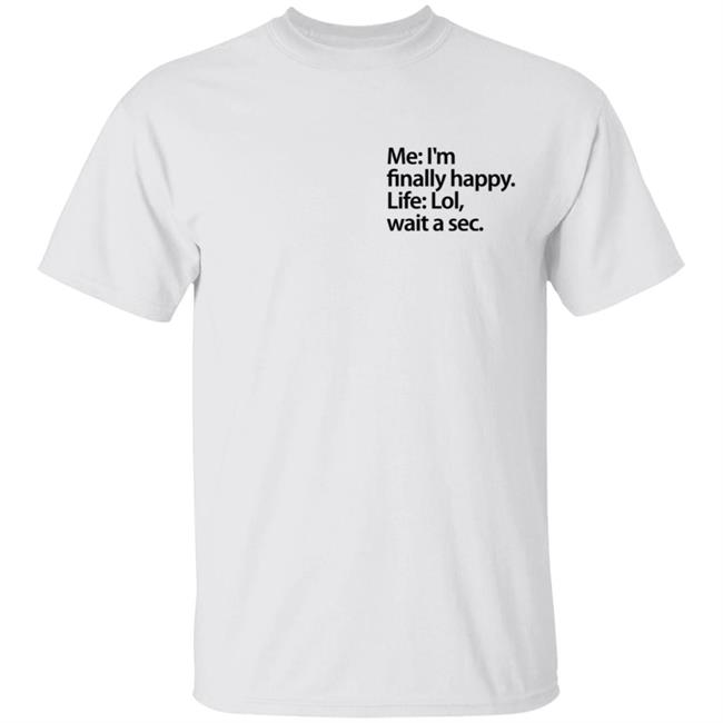 Me I'm Finally Happy Life Lol Wait A Sec T Shirt Me I'm Finally Happy Life Lol Wait A Sec T Shirt
