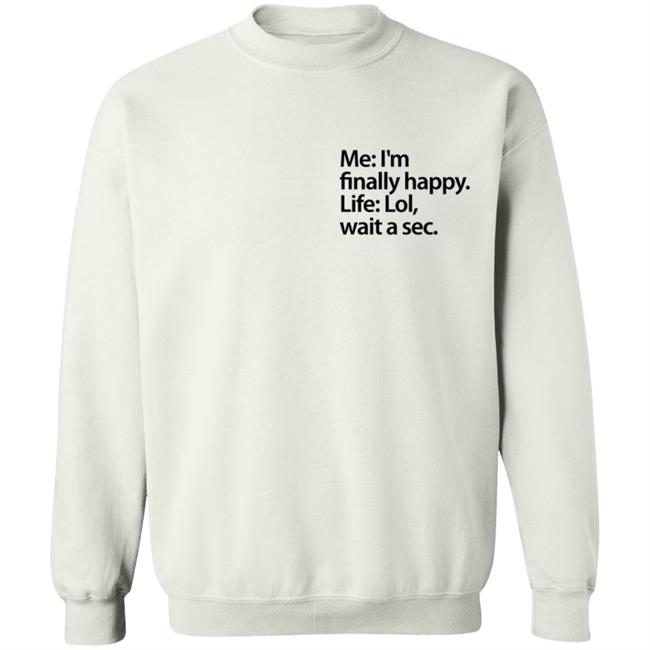 Me I'm Finally Happy Life Lol Wait A Sec T Shirt Me I'm Finally Happy Life Lol Wait A Sec T Shirt