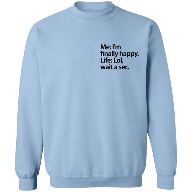 Me I'm Finally Happy Life Lol Wait A Sec T Shirt Me I'm Finally Happy Life Lol Wait A Sec T Shirt
