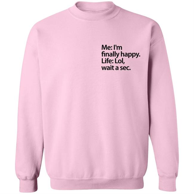Me I'm Finally Happy Life Lol Wait A Sec T Shirt Me I'm Finally Happy Life Lol Wait A Sec T Shirt