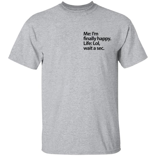 Me I'm Finally Happy Life Lol Wait A Sec T Shirt Me I'm Finally Happy Life Lol Wait A Sec T Shirt