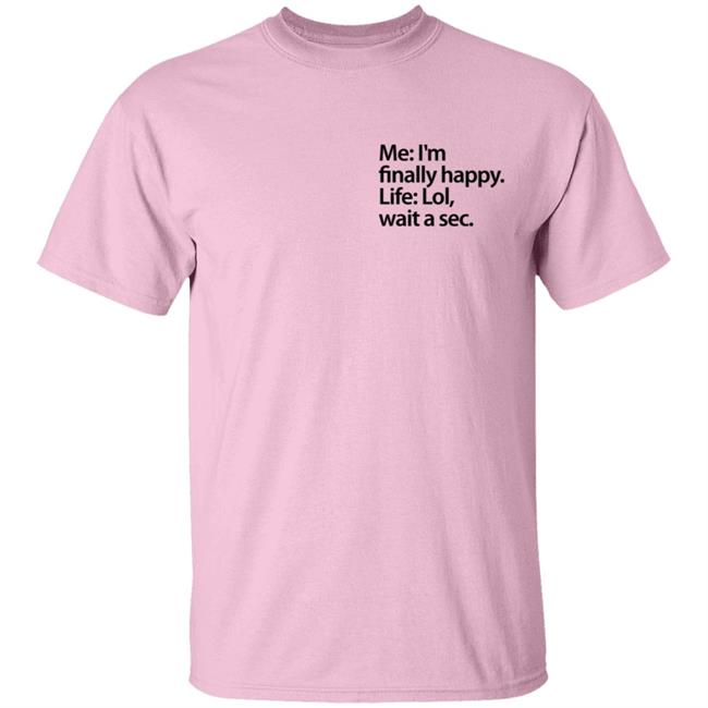 Me I'm Finally Happy Life Lol Wait A Sec T Shirt Me I'm Finally Happy Life Lol Wait A Sec T Shirt