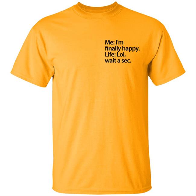 Me I'm Finally Happy Life Lol Wait A Sec T Shirt Me I'm Finally Happy Life Lol Wait A Sec T Shirt