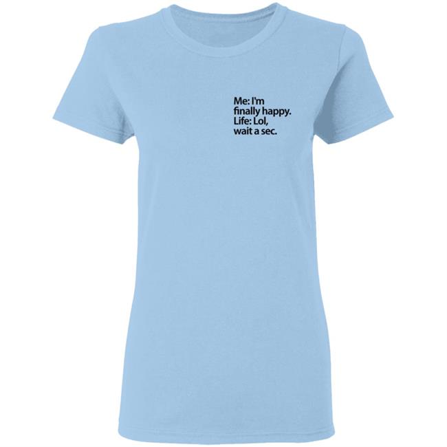 Me I'm Finally Happy Life Lol Wait A Sec T Shirt Me I'm Finally Happy Life Lol Wait A Sec T Shirt