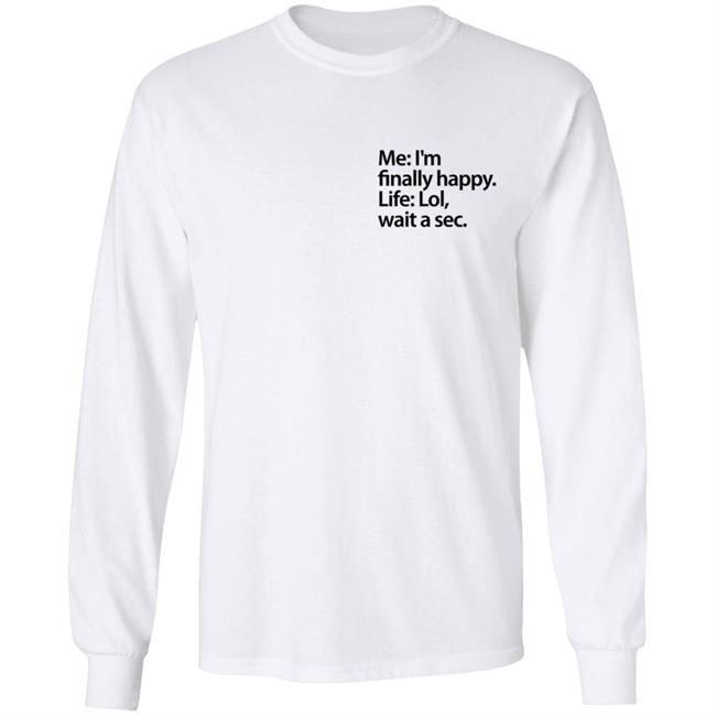 Me I'm Finally Happy Life Lol Wait A Sec T Shirt Me I'm Finally Happy Life Lol Wait A Sec T Shirt