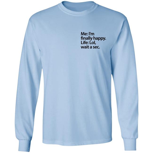 Me I'm Finally Happy Life Lol Wait A Sec T Shirt Me I'm Finally Happy Life Lol Wait A Sec T Shirt