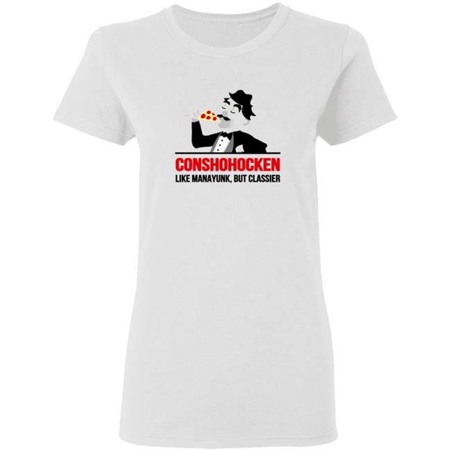 Conshohocken Like Manayunk But Classier Shirt Conshohocken Like Manayunk But Classier Shirt