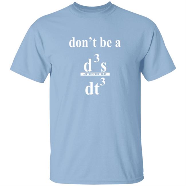 Siddhant Dont be a Jerk Calculus T Shirt Dont be a Jerk Calculus Dont be a d3x/dt3 Dont be a Jerk Calculus T Shirt Dont be a d3x/dt3 T Shirt