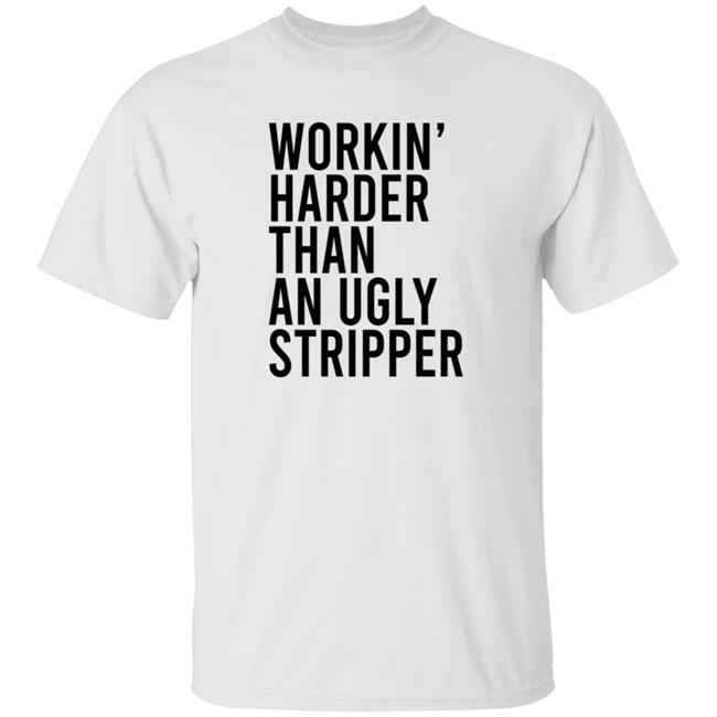 Working Harder Than An Ugly Stripper T Shirt