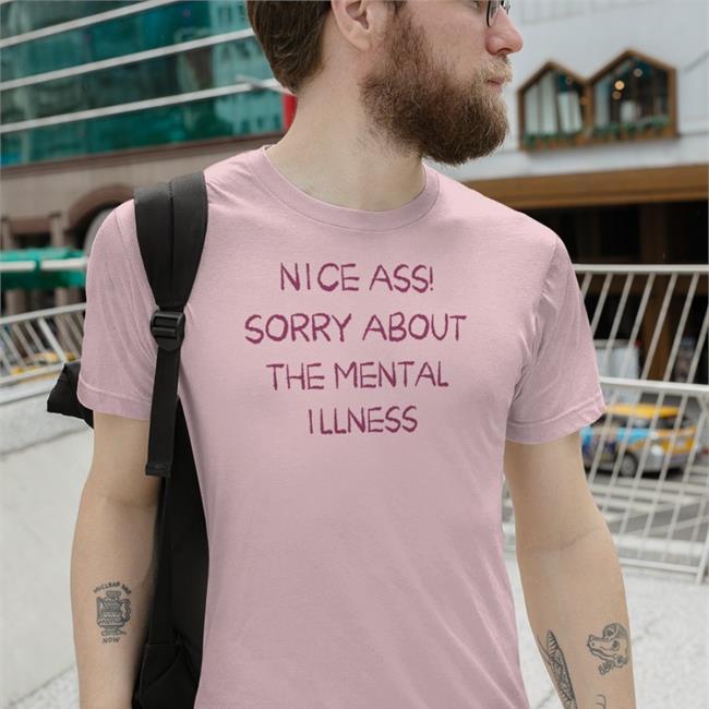 New Nice Ass Sorry About The Mental Illness Shirt Shirtsthtgohard