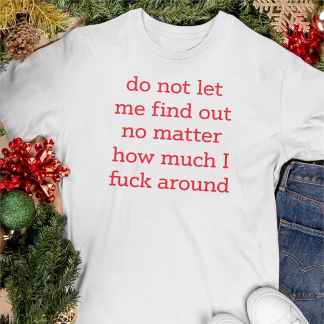 Shitheadsteve White Do Not Let Me Find Out No Matter How Much I Fuck Around T Shirt