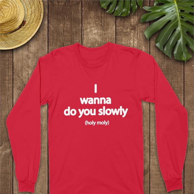 Wanna Do You Slowly Holy Moly T Shirt