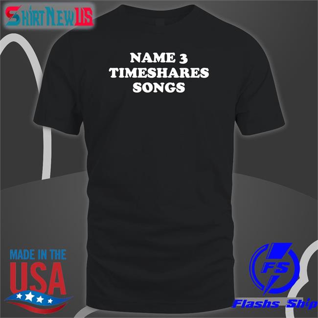 Name 3 Timeshares Songs Shirt