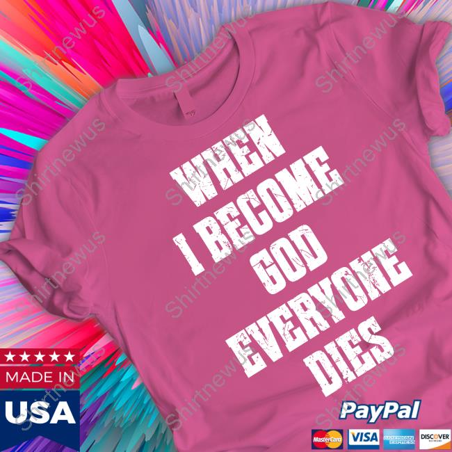 When I Become God Everyone Dies Shirt Shirtsthtgohard