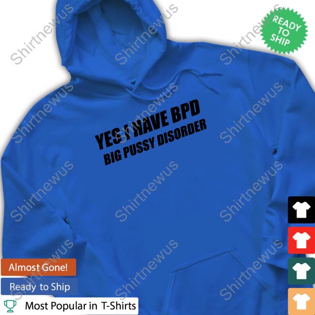 Yes I Have Bpd Big Pussy Disorder Tank Official Yes I Have Bpd Big Pussy Disorder Hoodie
