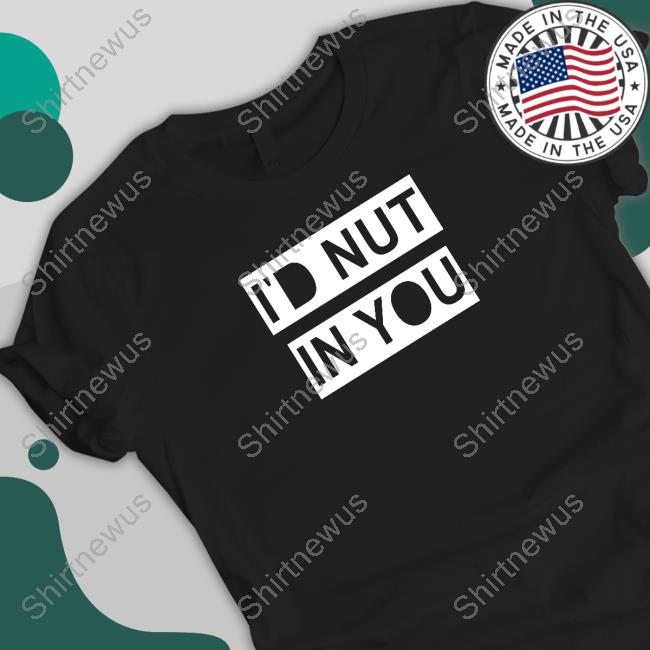Wicked Naughty Merch Official I'd Nut In You Shirt Official I'd Nut In You Long Sleeve Tee Shirt