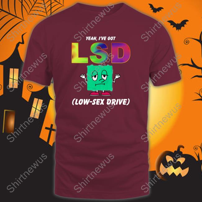 Yeah, I've Got LSD Low Sex Drive TShirts