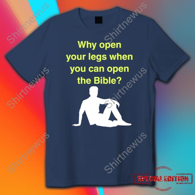 Why Open Your Legs When You Can Open The Bible Tee