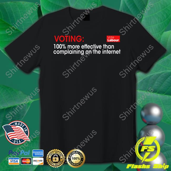 Voting 100% More Effective Than Complaining On The Internet Vote Labour T Shirt
