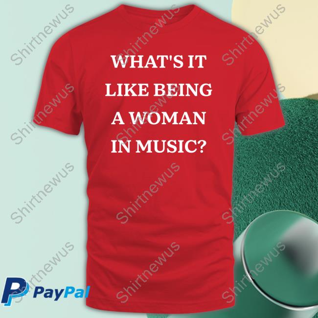 What's It Like Being A Woman In Music T Shirt